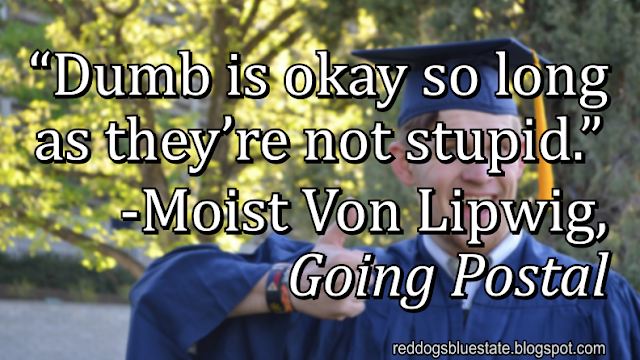 “[D]umb is okay so long as they’re not stupid[.]” -Moist Von Lipwig, _Going Postal_