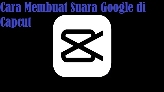 Cara Membuat Suara Google di Capcut