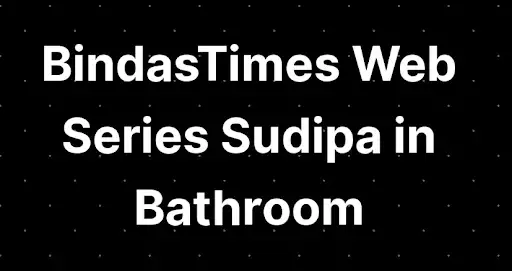 Sudipa In The Bathroom BindasTimes Web series Wiki, Cast Real Name, Photo, Salary and News
