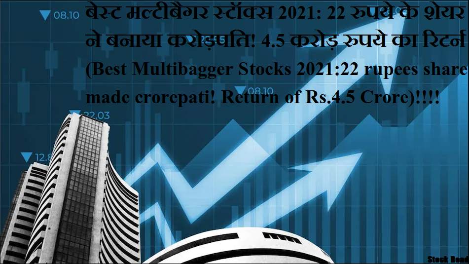 बेस्ट मल्टीबैगर स्टॉक्स 2021: 22 रुपये के शेयर ने बनाया करोड़पति! 4.5 करोड़ रुपये का रिटर्न !!!! (Best Multibagger Stocks 2021:22 rupees share made crorepati! Return of Rs.4.5 Crore)!!!!