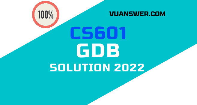 CS601 GDB Solution 2022 - Idea VU Answer