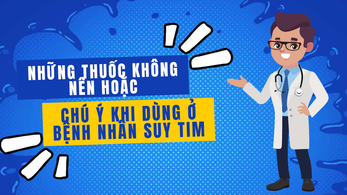 NHỮNG THUỐC KHÔNG NÊN HOẶC CHÚ Ý KHI DÙNG Ở BỆNH NHÂN SUY TIM