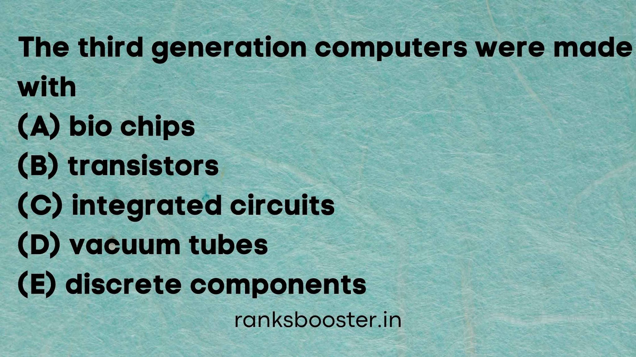 The third generation computers were made with (A) bio chips (B) transistors (C) integrated circuits (D) vacuum tubes (E) discrete components