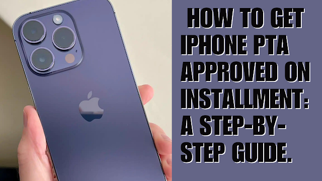  How to Get iPhone PTA Approved on Installment: A Step-by-Step Guide.