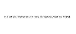 soal penjaskes tentang karate kelas xii beserta jawabannya lengkap