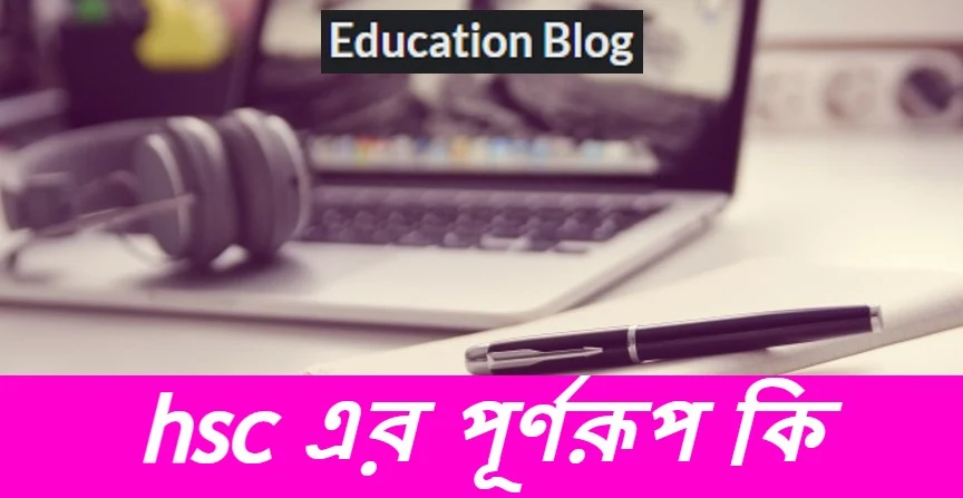 Abbreviation of HSC,Full From Of HSC,HSC এর পূর্ণরুপ কি, HSC এর সম্পূর্ণ রুপ কি।