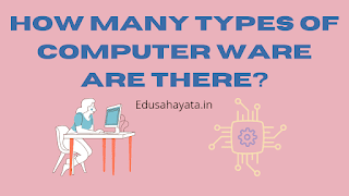 How Many Types of Computer Ware Are There? Educational sahayata