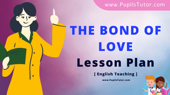 The Bond Of Love (English Literature) Lesson Plan For B.Ed, DE.L.ED, BTC, M.Ed 1st 2nd Year And Class 9th English Teacher Free Download PDF On Real School Teaching And Mega Teaching Skill - www.pupilstutor.com