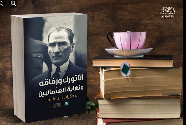 كتاب أتاتورك ورفاقه ونهاية عصر العثمانيين مذكرات د.رضا نور