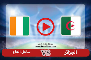 مشاهدة مباراة الجزائر وساحل العاج بث مباشر كورة لايف اليوم 20-01-2022 في كأس الأمم الأفريقية