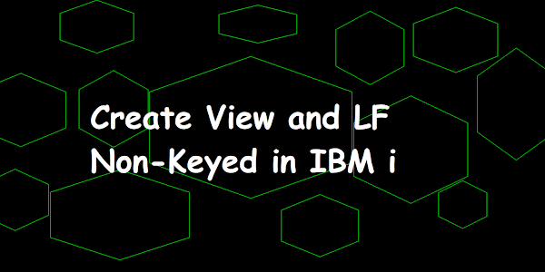 Create View and LF Non-Keyed in IBM i
