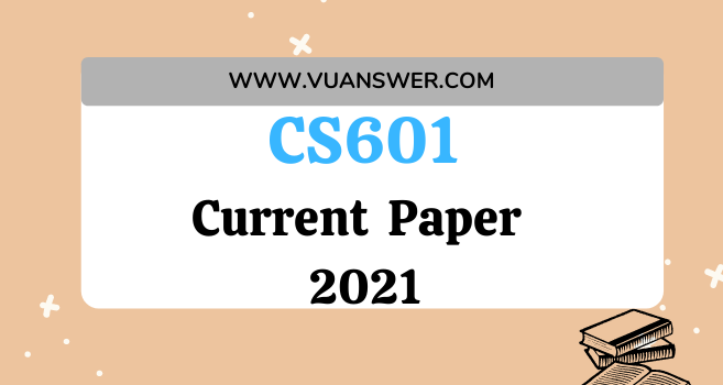 CS601 Current Final Term Paper 2021