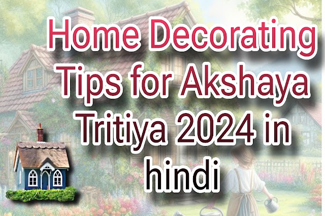 अक्षय तृतीया 2024 के लिए घर सजाने के टिप्स | Home Decorating Tips for Akshaya Tritiya 2024 in hindi