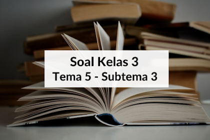 Soal Kelas 3 Tema 5 Subtema 3 Dilengkapi Kunci Jawaban