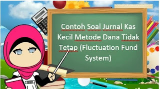 Contoh Soal Jurnal Kas Kecil Metode Dana Tidak Tetap (Fluctuation Fund System)