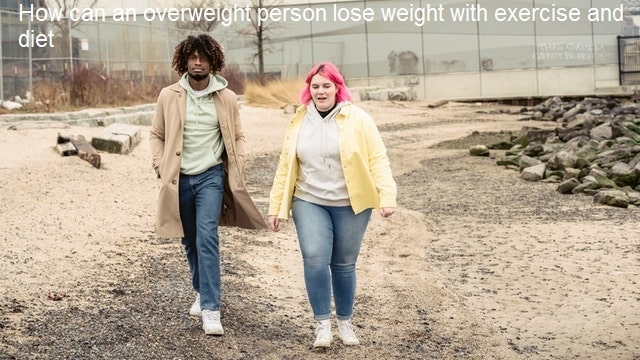 How can an overweight person lose weight with exercise and diet