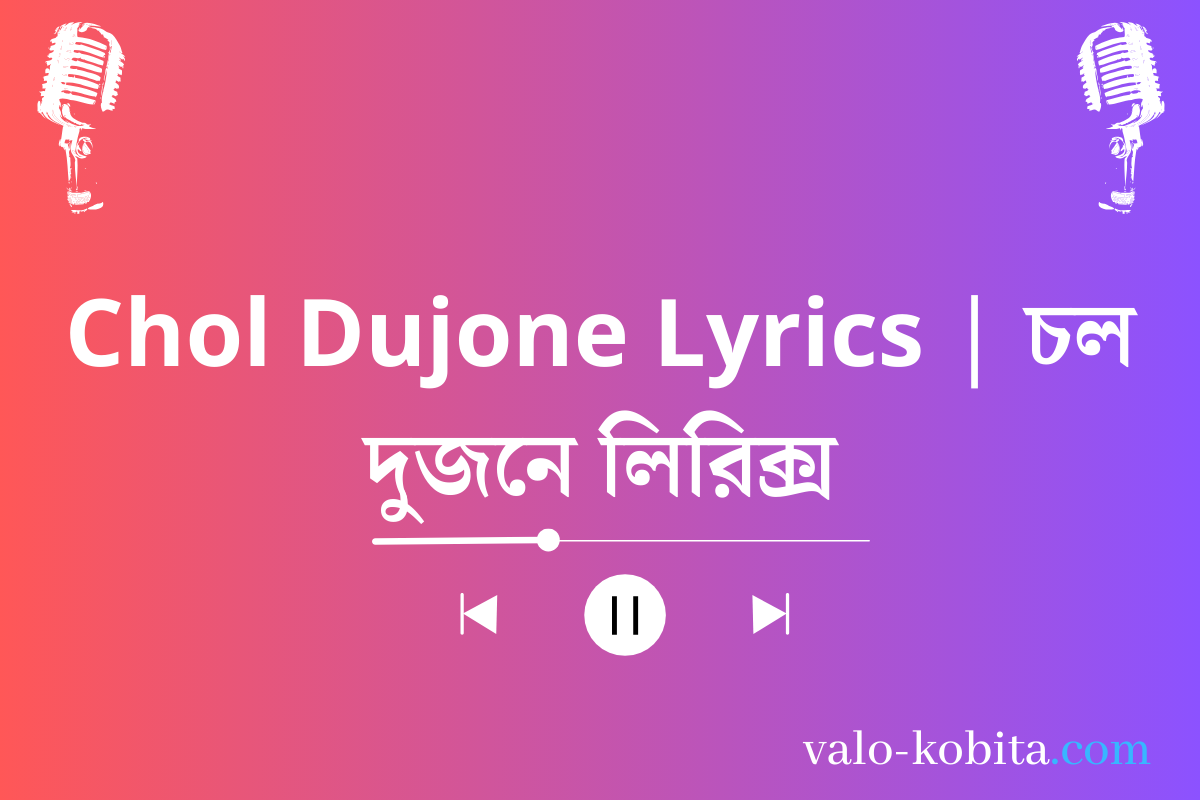 Chol Dujone Lyrics | চল দুজনে লিরিক্স