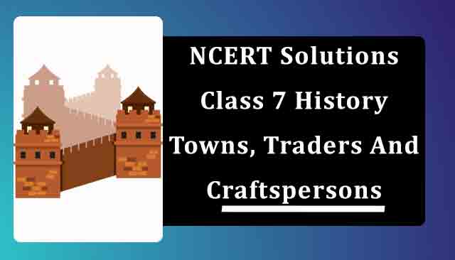 NCERT Solutions for Class 7 History Chapter 6 Towns, Traders And Craftspersons