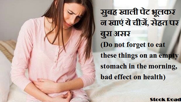 सुबह खाली पेट भूलकर न खाएं ये चीजें, सेहत पर बुरा असर (Do not forget to eat these things on an empty stomach in the morning, bad effect on health)