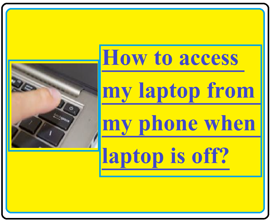 How to access my laptop from my phone when laptop is off?