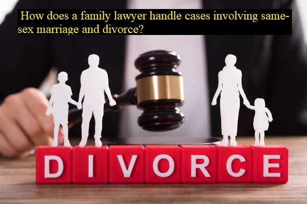 How does a family lawyer handle cases involving same-sex marriage and divorce?