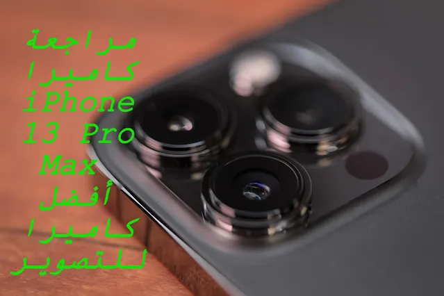 مراجعة كاميرا iPhone 13 Pro Max  أفضل كاميرا للتصوير