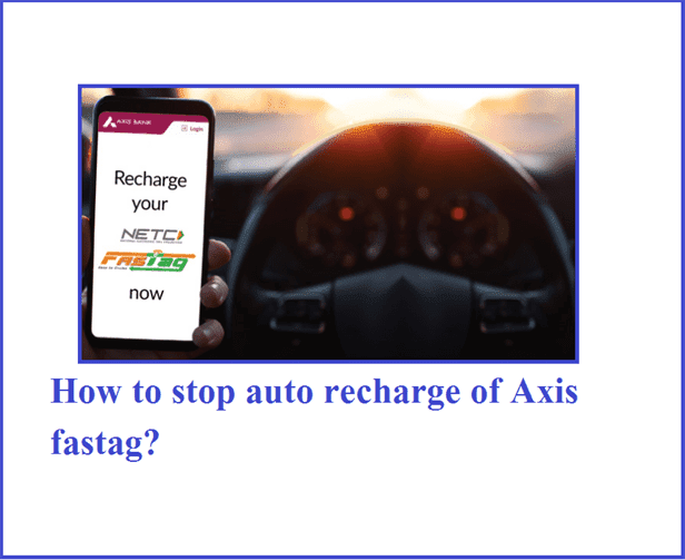 How to stop auto recharge of Axis fastag?