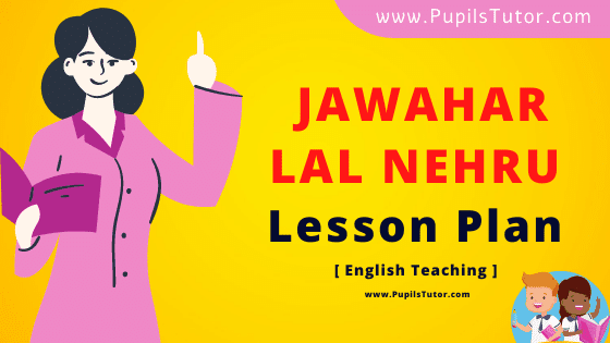 Pandit Jawahar Lal Nehru Lesson Plan For B.Ed, DE.L.ED, BTC, M.Ed 1st 2nd Year And Class 5 To 8th English Teacher Free Download PDF On Real School Teaching And Practice Skill - www.pupilstutor.com