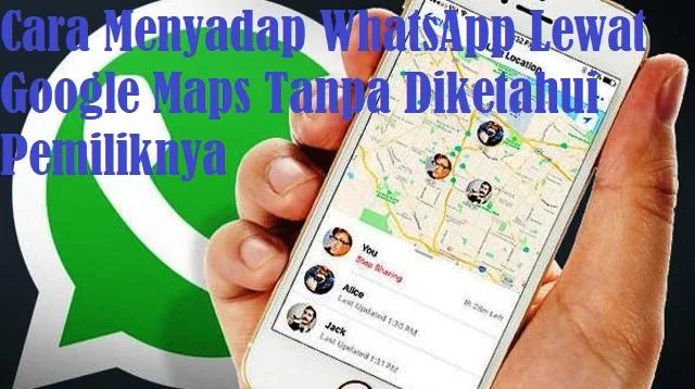 Cara Menyadap WhatsApp Lewat Google Maps Tanpa Diketahui Pemiliknya