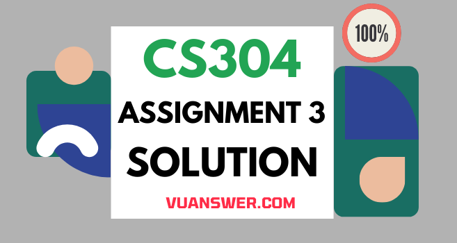 CS304 Assignment 3 Solution 2022 - VU Answer