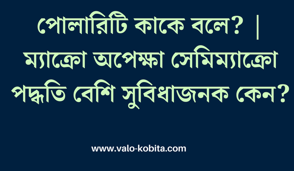 পোলারিটি কাকে বলে? | ম্যাক্রো অপেক্ষা সেমিম্যাক্রো পদ্ধতি বেশি সুবিধাজনক কেন?