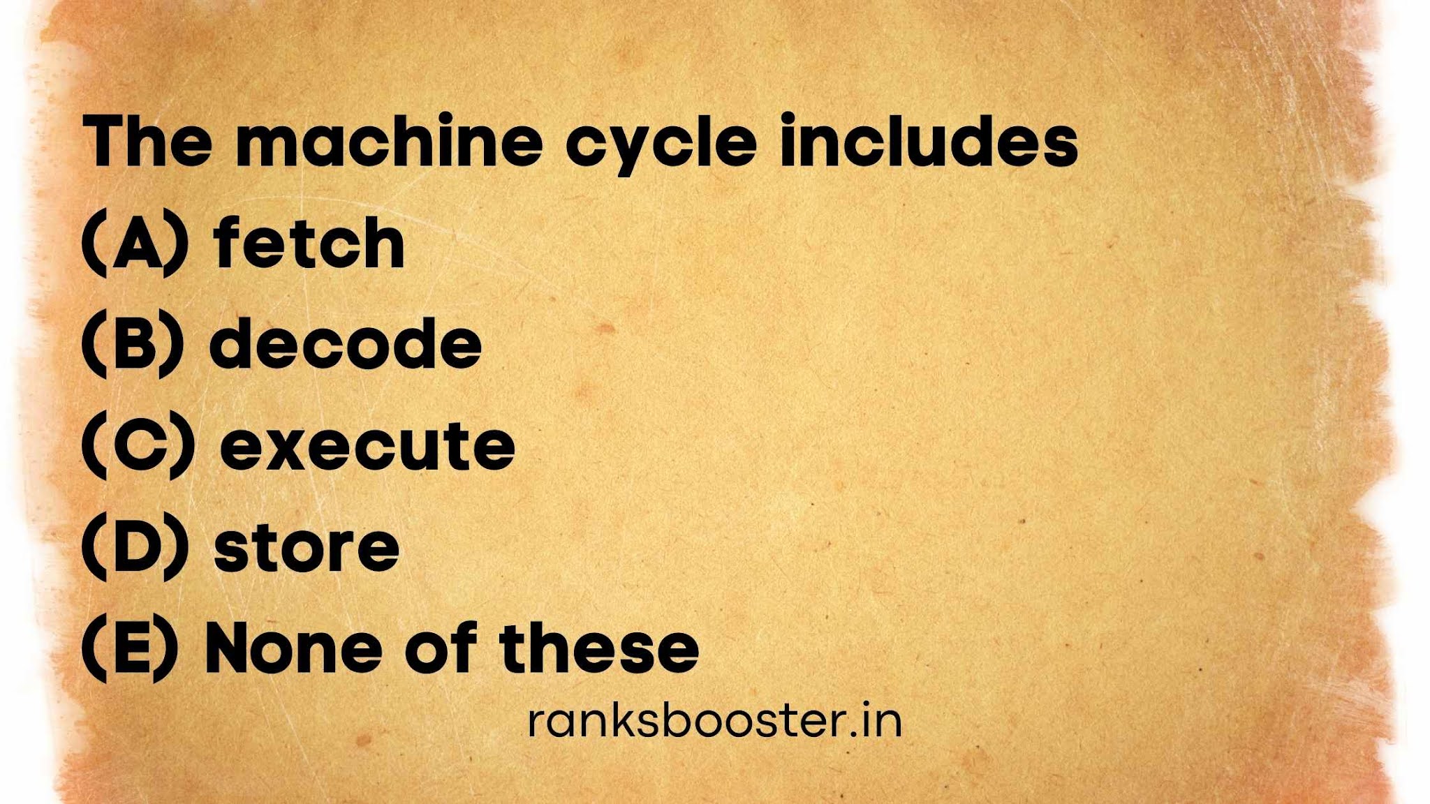 The machine cycle includes (A) fetch (B) decode (C) execute (D) store (E) None of these