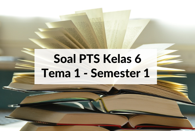 Soal PTS Kelas 6 Tema 1 Semester 1 dan Kunci Jawaban