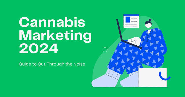 Cannabis Marketing 2024:  A Comprehensive Guide to Cut Through the Noise