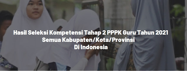 Hasil Seleksi Kompetensi Tahap 2 PPPK Guru Tahun 2021 Semua kabupaten Kota Provinsi Di Indonesia