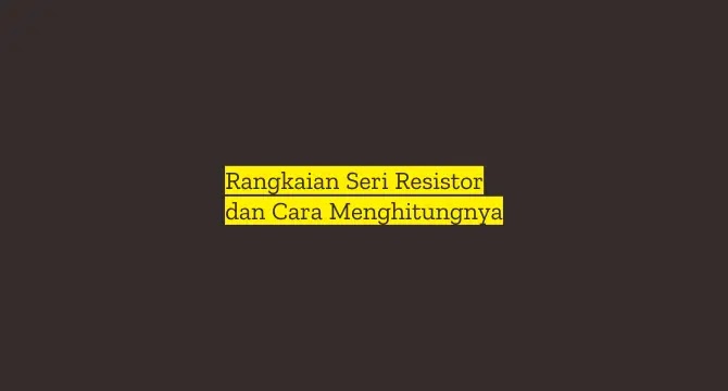 Bentuk Rangkaian Seri Resistor  dan Cara Menghitungnya