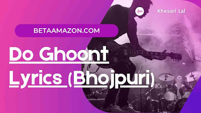 Do Ghoont Lyrics (Bhojpuri) - Khesari Lal
