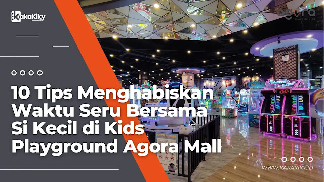 Tips Menghabiskan Waktu Seru Bersama Si Kecil di Kids Playground Agora Mall