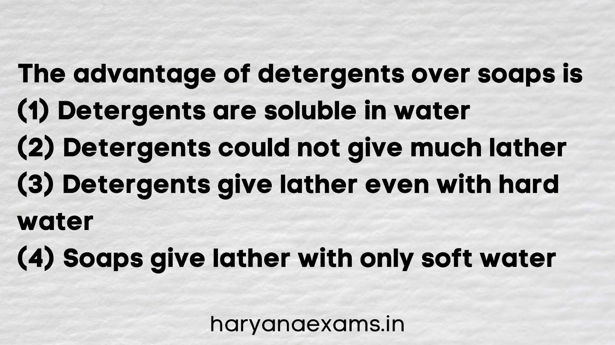 The advantage of detergents over soaps is   (1) Detergents are soluble in water   (2) Detergents could not give much lather   (3) Detergents give lather even with hard water   (4) Soaps give lather with only soft water