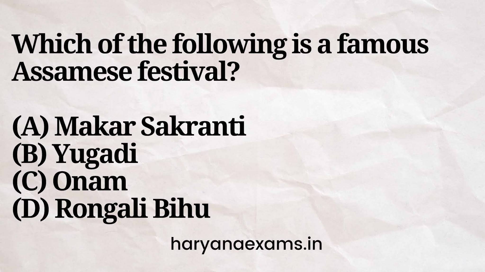 Which of the following is a famous Assamese festival? (A) Makar Sakranti (B) Yugadi (C) Onam (D) Rongali Bihu