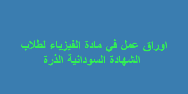 اوراق عمل في مادة الفيزياء لطلاب الشهادة السودانية