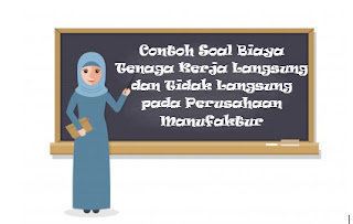 Contoh Soal Biaya Tenaga Kerja Langsung dan Tidak Langsung pada Perusahaan Manufaktur