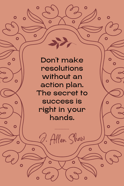 Don't make resolutions without an action plan. The secret to success is right in your hands. J. Allen Shaw