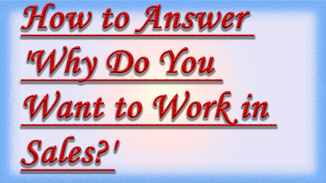 How to Answer 'Why Do You Want to Work in Sales?'