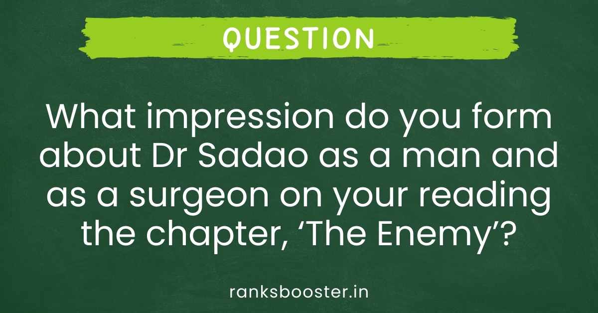 What impression do you form about Dr Sadao as a man and as a surgeon on your reading the chapter, ‘The Enemy’?