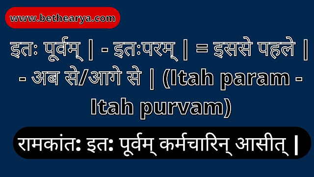 इतः पूर्वम् | - इतःपरम् | = इससे पहले | - अब से/आगे से | (Itah param - Itah purvam)