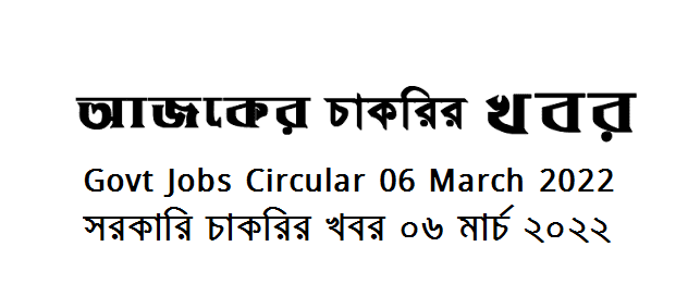 Government Jobs Circular 06 March 2022 - সরকারি চাকরির খবর ০৬ মার্চ ২০২২ - চাকরির খবর ০৬ মার্চ ২০২২ - Govt Job circular 2022 - সরকারি চাকরির খবর ২০২২ - সরকারি চাকরির নিয়োগ ২০২২ - Recent govt job circular 2022