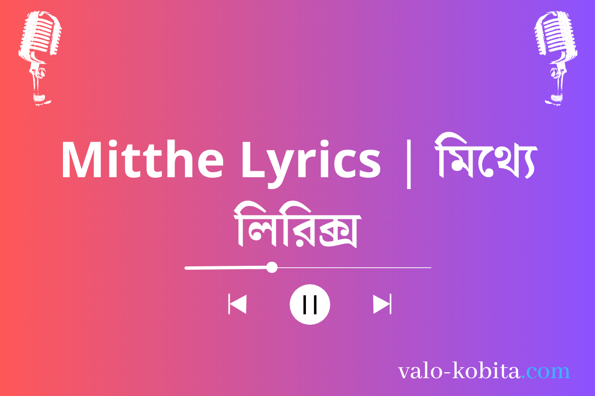 Mitthe Lyrics | মিথ্যে লিরিক্স