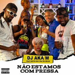 DJ Aka M feat. Noite e Dia & Rei Da Selva - Não Estamos Com Pressa (2022) [Download]