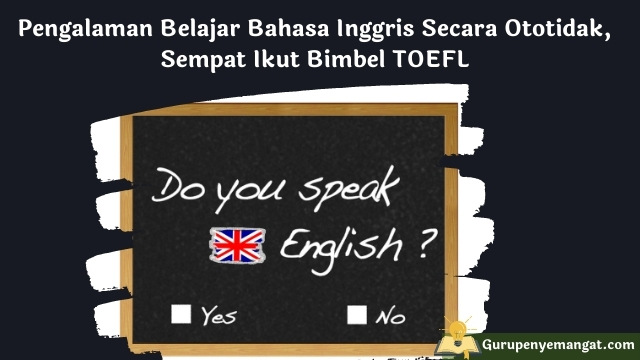 Pengalaman Belajar Bahasa Inggris Secara Ototidak dan Mengikuti Bimbel TOEFL